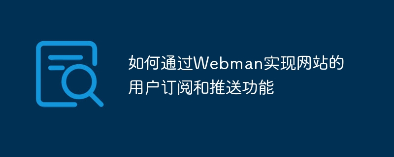 如何通过Webman实现网站的用户订阅和推送功能