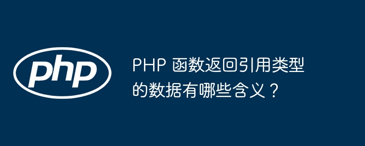 PHP 函数返回引用类型的数据有哪些含义？