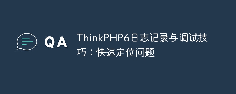 thinkphp6日志记录与调试技巧：快速定位问题