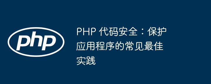 PHP 代码安全：保护应用程序的常见最佳实践