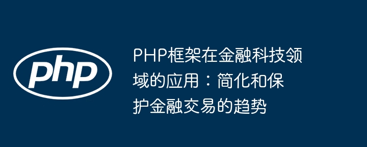 PHP框架在金融科技领域的应用:简化和保护金融交易的趋势