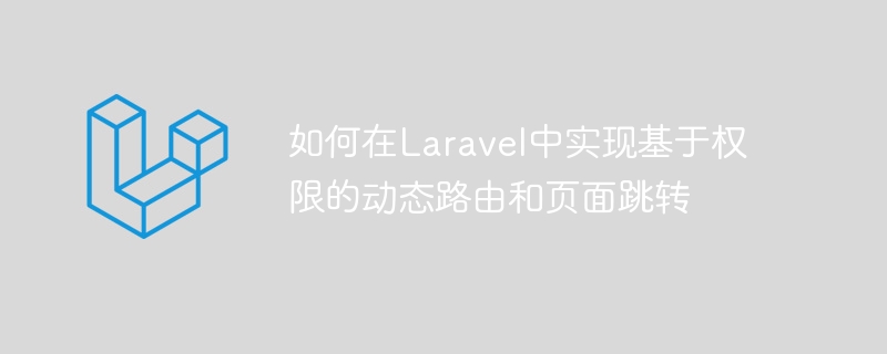 如何在laravel中实现基于权限的动态路由和页面跳转