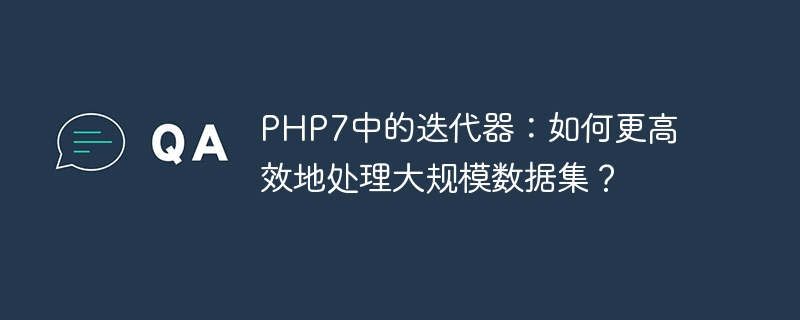 php7中的迭代器：如何更高效地处理大规模数据集？