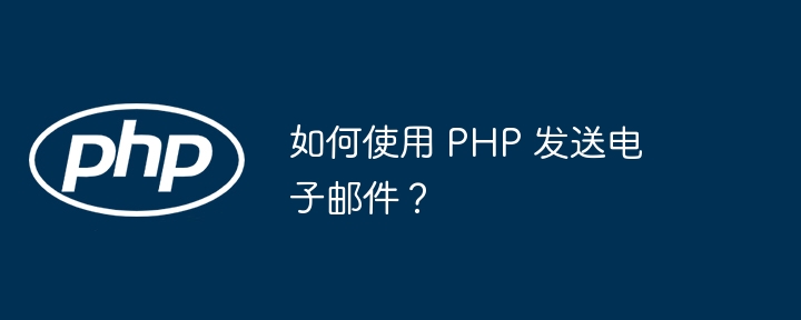 如何使用 PHP 发送电子邮件？