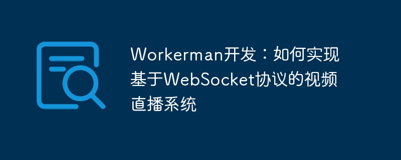 workerman开发：如何实现基于websocket协议的视频直播系统