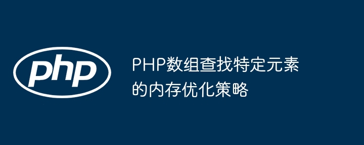 PHP数组查找特定元素的内存优化策略