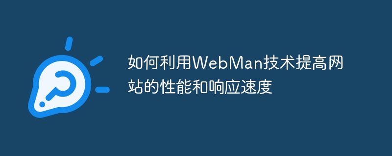 如何利用WebMan技术提高网站的性能和响应速度