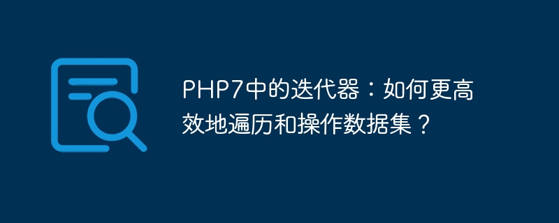 php7中的迭代器:如何更高效地遍历和操作数据集?