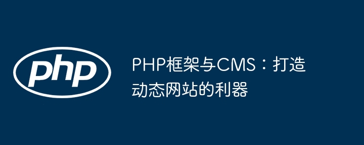 PHP框架与CMS:打造动态网站的利器