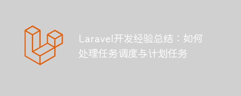 Laravel开发经验总结：如何处理任务调度与计划任务