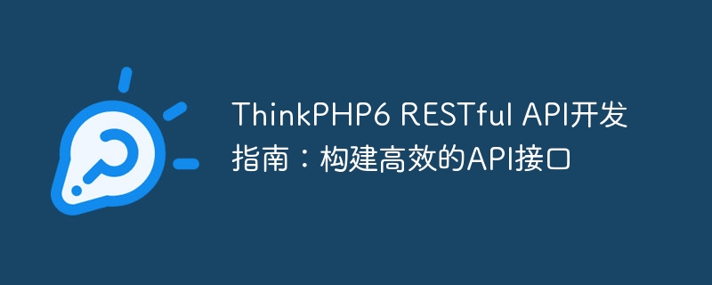 ThinkPHP6 RESTful API开发指南：构建高效的API接口