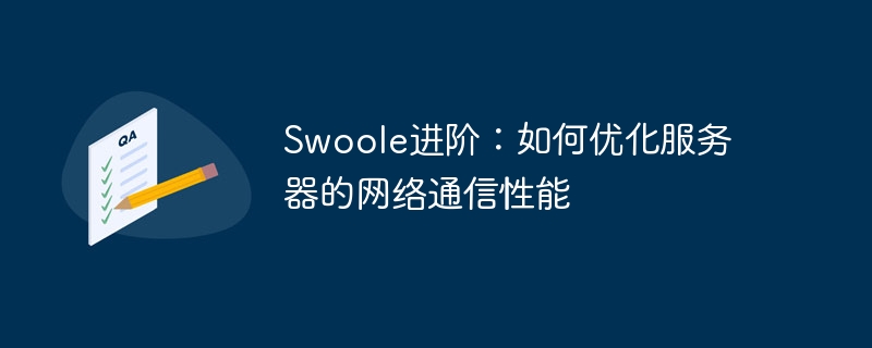 swoole进阶：如何优化服务器的网络通信性能