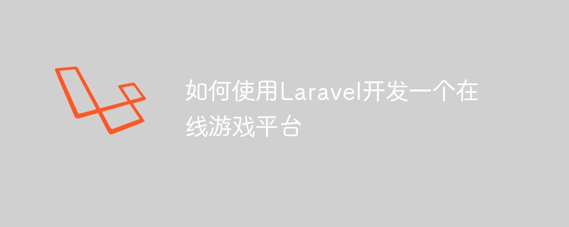 如何使用laravel开发一个在线游戏平台