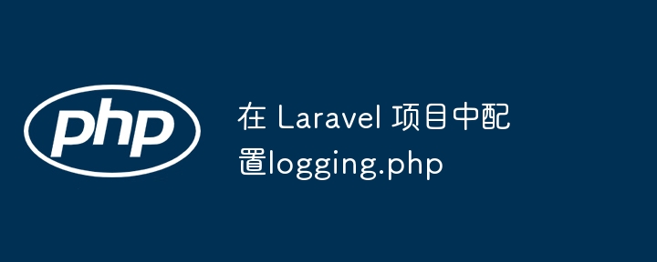 在 Laravel 项目中配置logging.php