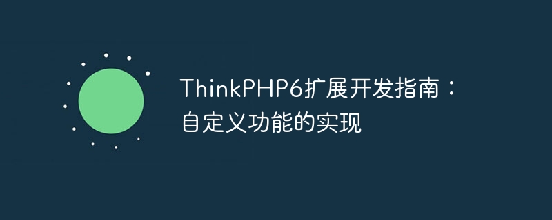 thinkphp6扩展开发指南：自定义功能的实现