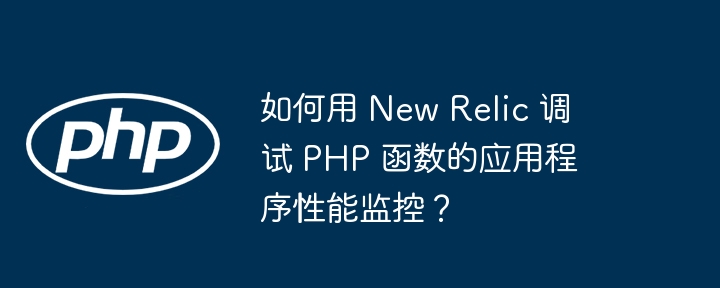 如何用 New Relic 调试 PHP 函数的应用程序性能监控?