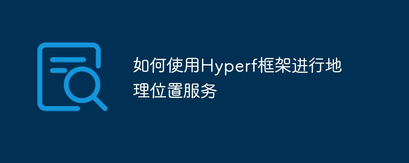 如何使用Hyperf框架进行地理位置服务