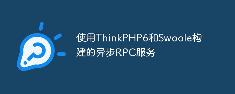 使用ThinkPHP6和Swoole构建的异步RPC服务