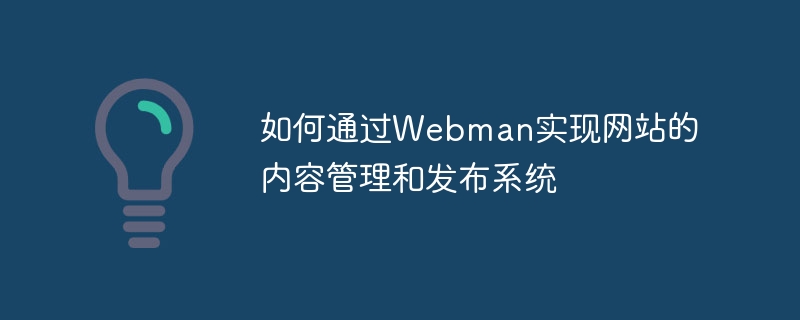 如何通过webman实现网站的内容管理和发布系统