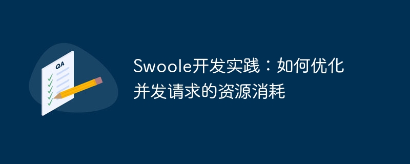 Swoole开发实践：如何优化并发请求的资源消耗