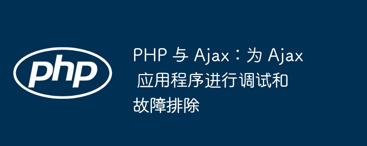 PHP 与 Ajax:为 Ajax 应用程序进行调试和故障排除