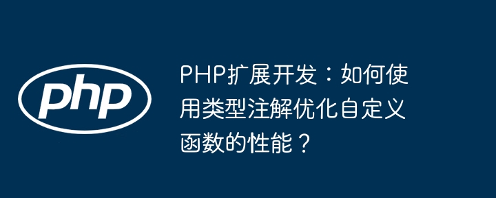 PHP扩展开发:如何使用类型注解优化自定义函数的性能?