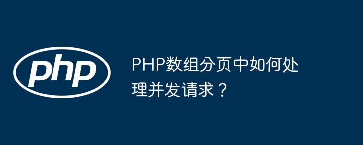 PHP数组分页中如何处理并发请求？