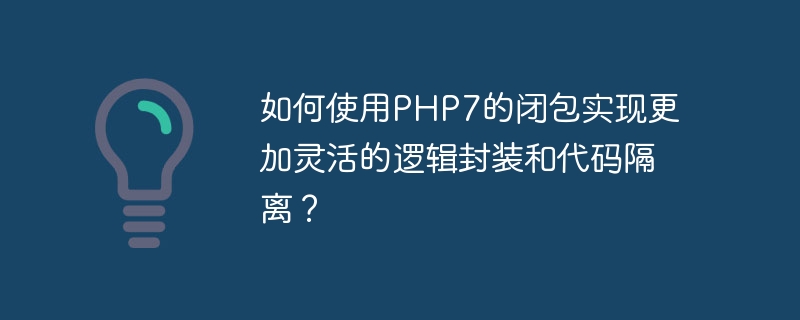 如何使用php7的闭包实现更加灵活的逻辑封装和代码隔离？