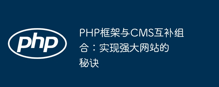 PHP框架与CMS互补组合:实现强大网站的秘诀