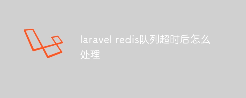 laravel redis队列超时后怎么处理