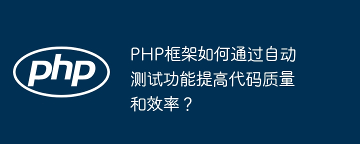 PHP框架如何通过自动测试功能提高代码质量和效率?