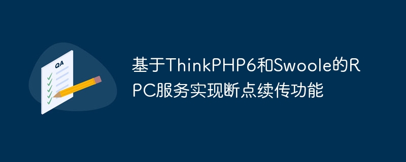 基于thinkphp6和swoole的rpc服务实现断点续传功能