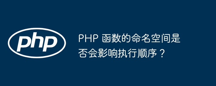 PHP 函数的命名空间是否会影响执行顺序？