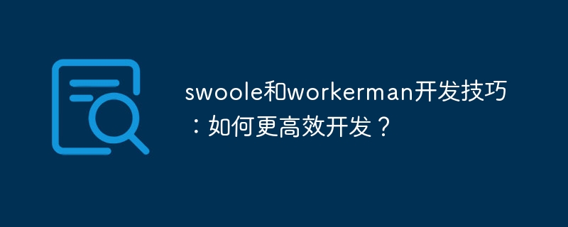 swoole和workerman开发技巧：如何更高效开发？