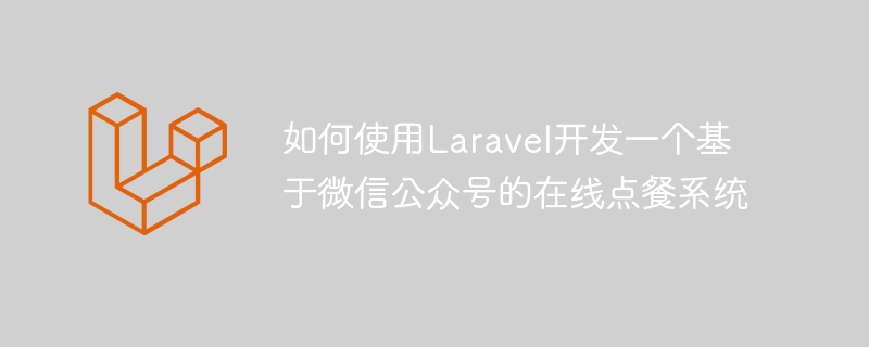 如何使用laravel开发一个基于微信公众号的在线点餐系统