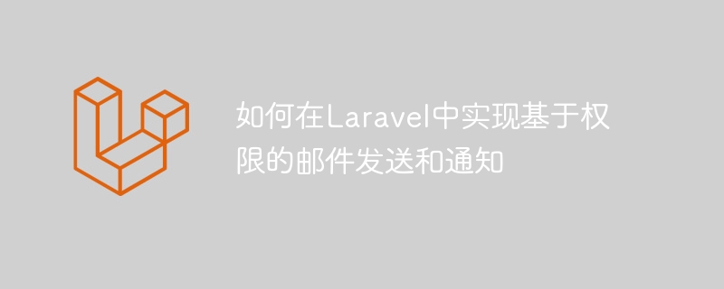 如何在Laravel中实现基于权限的邮件发送和通知