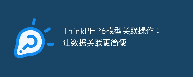 thinkphp6模型关联操作:让数据关联更简便