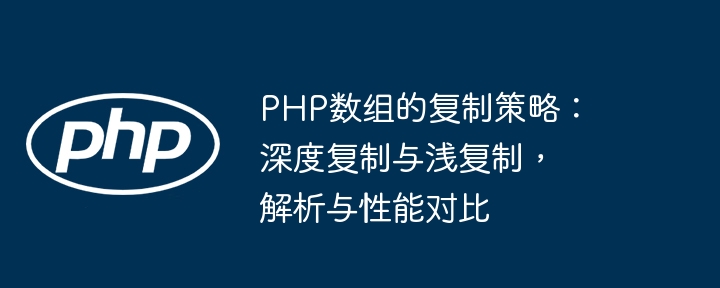 PHP数组的复制策略：深度复制与浅复制，解析与性能对比