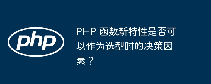 PHP 函数新特性是否可以作为选型时的决策因素？