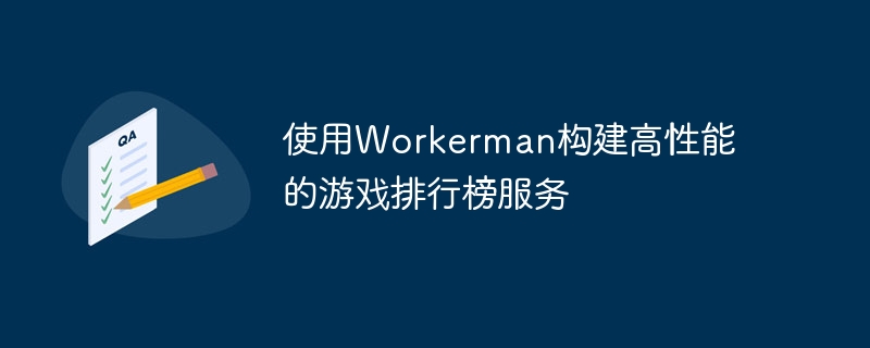 使用Workerman构建高性能的游戏排行榜服务