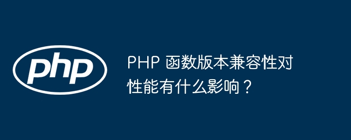 PHP 函数版本兼容性对性能有什么影响？