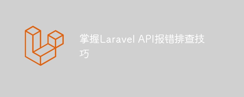 掌握Laravel API报错排查技巧