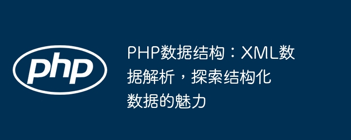 PHP数据结构:XML数据解析,探索结构化数据的魅力