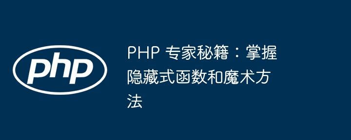 PHP 专家秘籍：掌握隐藏式函数和魔术方法