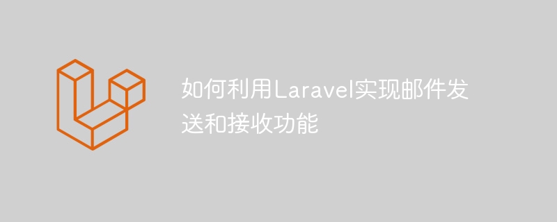 如何利用laravel实现邮件发送和接收功能