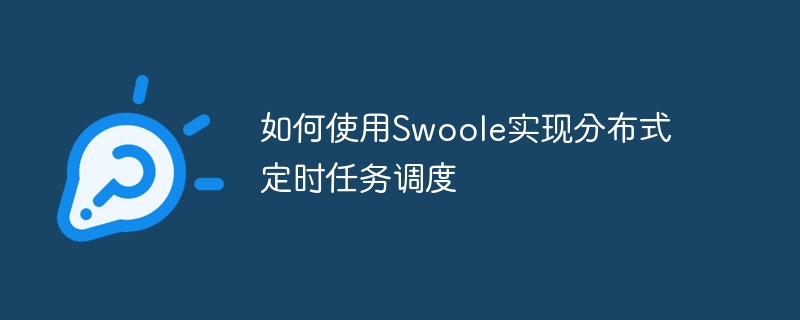 如何使用Swoole实现分布式定时任务调度