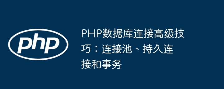 PHP数据库连接高级技巧:连接池、持久连接和事务