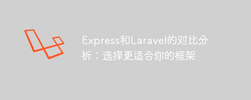 Express和Laravel的对比分析：选择更适合你的框架