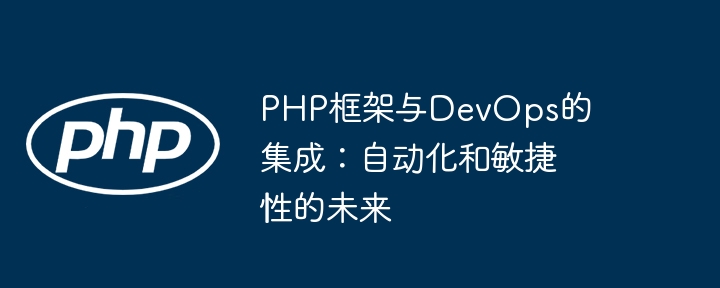 PHP框架与DevOps的集成:自动化和敏捷性的未来