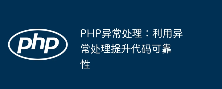 PHP异常处理:利用异常处理提升代码可靠性